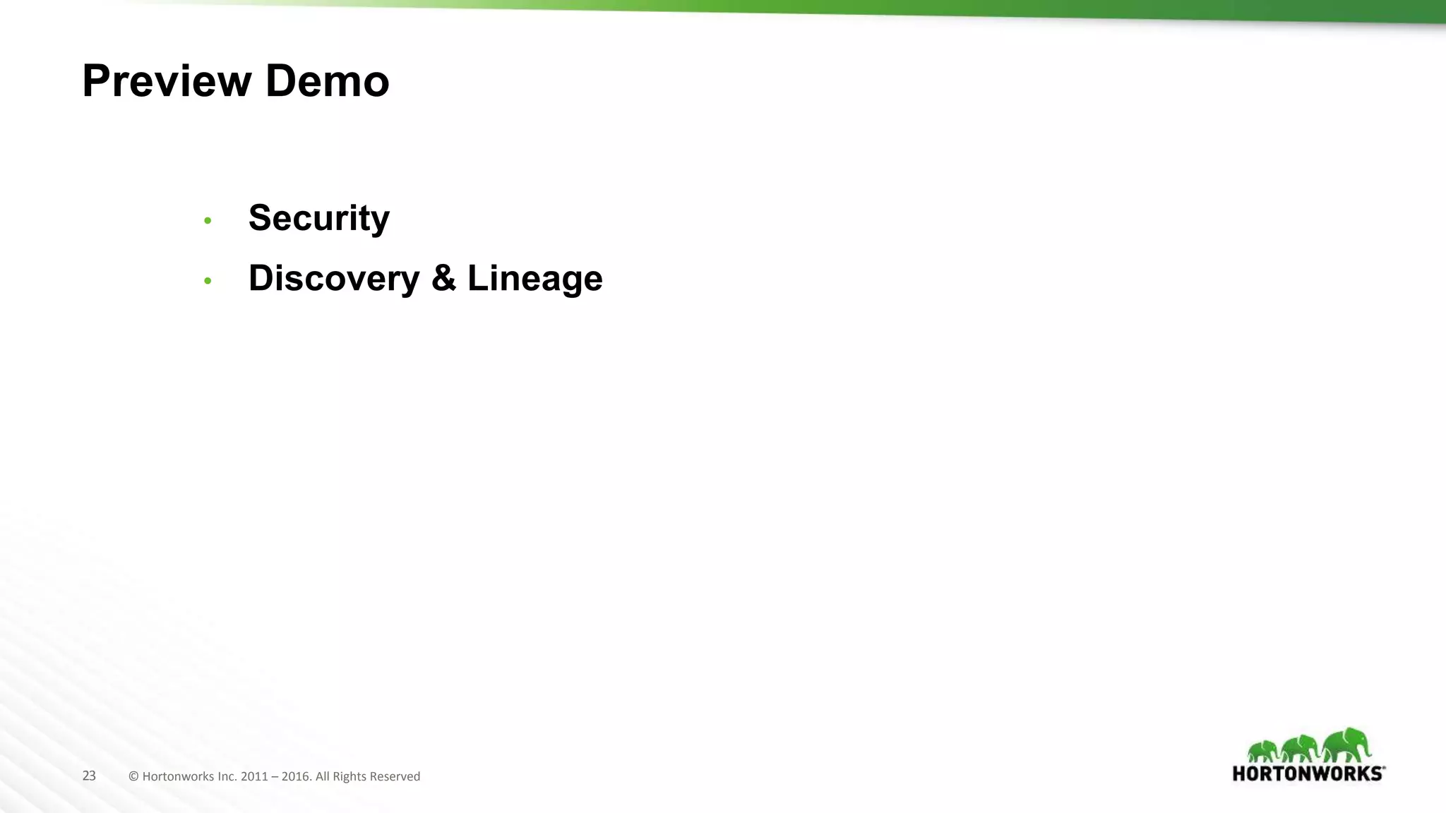 23 © Hortonworks Inc. 2011 – 2016. All Rights Reserved
• Security
• Discovery & Lineage
Preview Demo
 