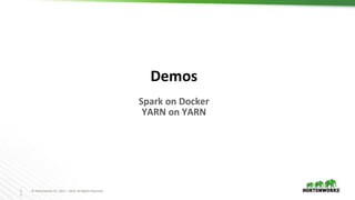1
1
© Hortonworks Inc. 2011 – 2016. All Rights Reserved
Demos
Spark on Docker
YARN on YARN
 