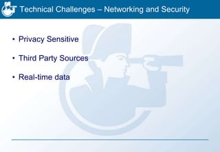 Technical Challenges – Networking and Security
• Privacy Sensitive
• Third Party Sources
• Real-time data
 