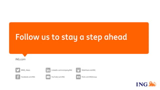 Follow us to stay a step ahead
ING.com
YouTube.com/ING
SlideShare.net/ING@ING_News LinkedIn.com/company/ING
Flickr.com/INGGroupFacebook.com/ING
 
