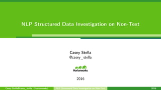 NLP Structured Data Investigation on Non-Text
Casey Stella
@casey_stella
2016
Casey Stella@casey_stella (Hortonworks) NLP Structured Data Investigation on Non-Text 2016
 