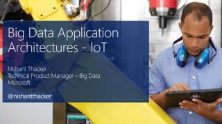 Big Data Application
Architectures - IoT
Nishant Thacker
Technical Product Manager – Big Data
Microsoft
@nishantthacker
 