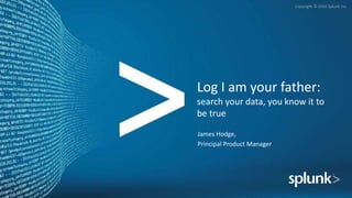 Copyright © 2016 Splunk Inc.
Log I am your father:
search your data, you know it to
be true
James Hodge,
Principal Product Manager
 