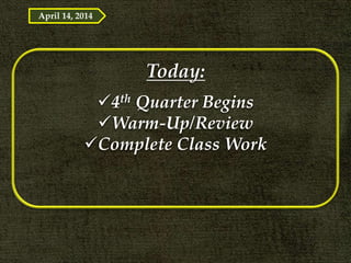 Today:
4th Quarter Begins
Warm-Up/Review
Complete Class Work
April 14, 2014
 