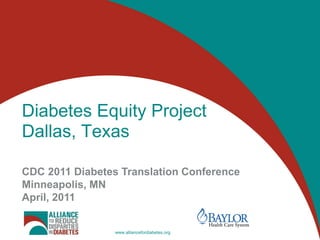 Diabetes Equity Project
Dallas, Texas

CDC 2011 Diabetes Translation Conference
Minneapolis, MN
April, 2011


                 www.alliancefordiabetes.org
 