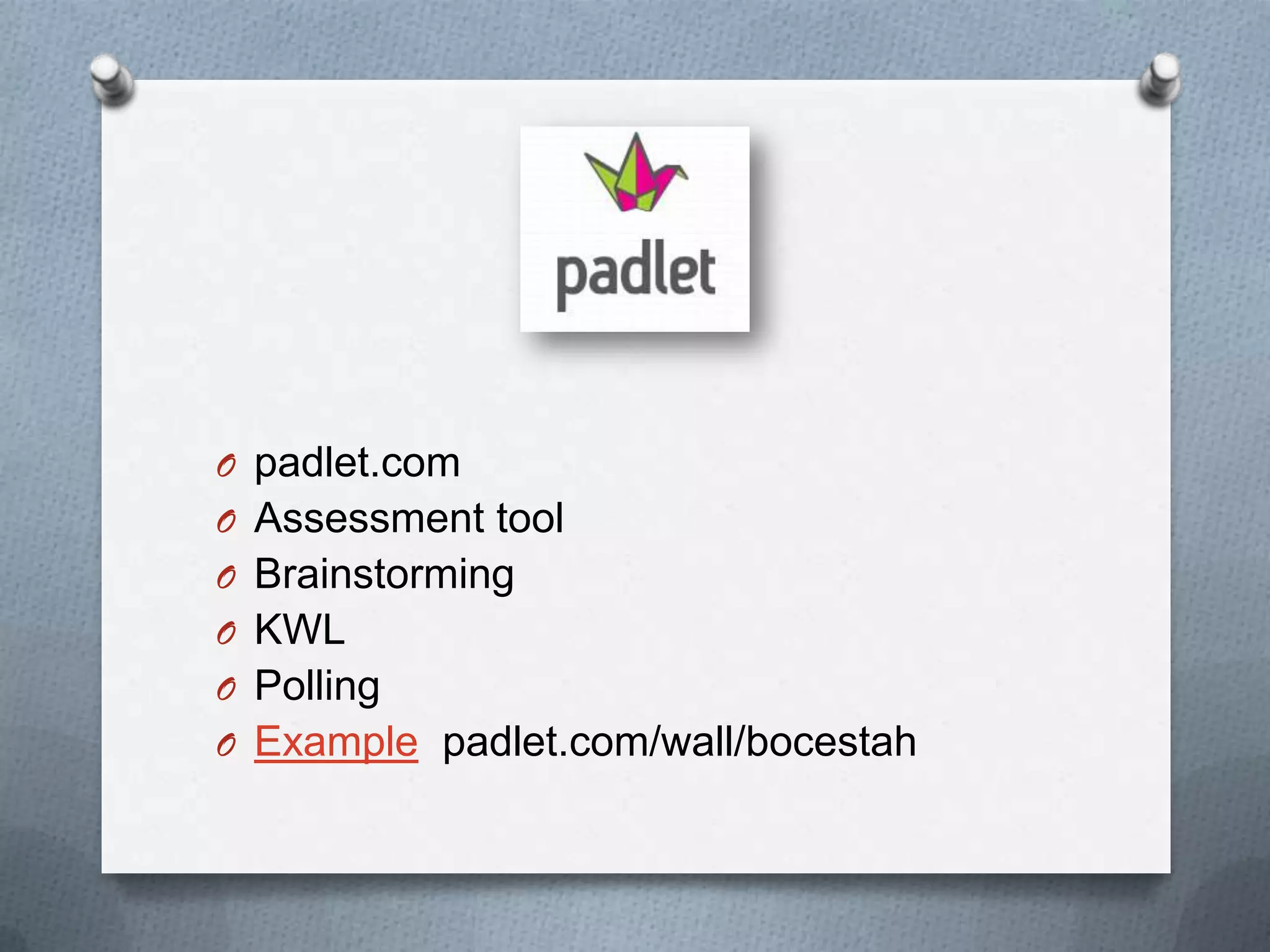 O padlet.com
O Assessment tool
O Brainstorming
O KWL
O Polling
O Example padlet.com/wall/bocestah
 