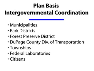 Plan Basis
Intergovernmental Coordination

 • Municipalities
 • Park Districts
 • Forest Preserve District
 • DuPage County Div. of Transportation
 • Townships
 • Federal Laboratories
 • Citizens
 