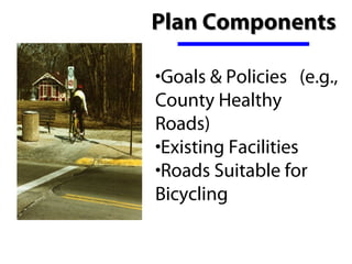 Plan Components

•Goals & Policies   (e.g., 
County Healthy 
Roads)
•Existing Facilities
•Roads Suitable for 
Bicycling  
 