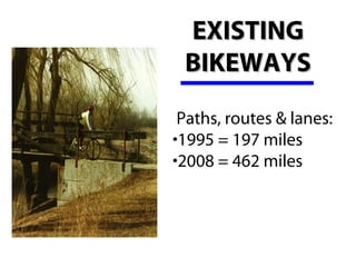 EXISTING
 BIKEWAYS
 Paths, routes & lanes:  
•1995 = 197 miles
•2008 = 462 miles
 