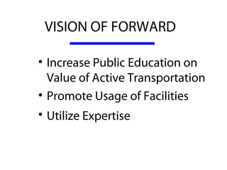 VISION OF FORWARD  

• Increase Public Education on 
  Value of Active Transportation 
• Promote Usage of Facilities
• Utilize Expertise  
 