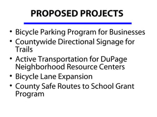 PROPOSED PROJECTS
• Bicycle Parking Program for Businesses 
• Countywide Directional Signage for 
  Trails 
• Active Transportation for DuPage 
  Neighborhood Resource Centers
• Bicycle Lane Expansion  
• County Safe Routes to School Grant 
  Program
 