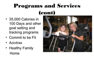 Programs and Services
           (cont)
• 35,000 Calories in
  100 Days and other
  goal setting and
  tracking programs
• Commit to be Fit
• Acivtrax
• Healthy Family
   Home
 