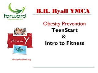 B.R. Ryall YMCA

                       Obesity Prevention
                          TeenStart
                               &
                       Intro to Fitness

www.brryallymca.org
 