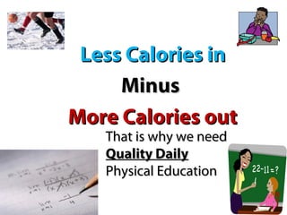 Childhood Obesity is a
Simple Mathematic Equation
   Less Calories in
       Minus
  More Calories out
       That is why we need  
       Quality Daily
       Physical Education
 