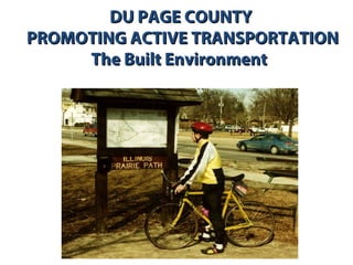 DU PAGE COUNTY
PROMOTING ACTIVE TRANSPORTATION
     The Built Environment
 