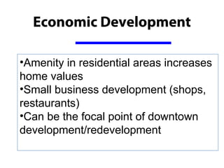 Economic Development

•Amenity in residential areas increases
home values
•Small business development (shops,
restaurants)
•Can be the focal point of downtown
development/redevelopment
 