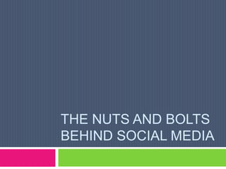 THE NUTS AND BOLTS
BEHIND SOCIAL MEDIA
 