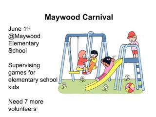 Maywood Carnival
June 1st
@Maywood
Elementary
School

Supervising
games for
elementary school
kids

Need 7 more
volunteers
 