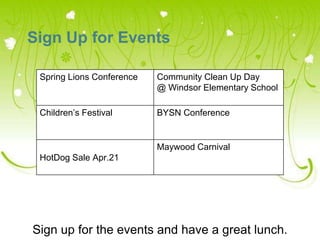 Sign Up for Events

 Spring Lions Conference   Community Clean Up Day
                           @ Windsor Elementary School

 Children’s Festival       BYSN Conference


                           Maywood Carnival
 HotDog Sale Apr.21
 