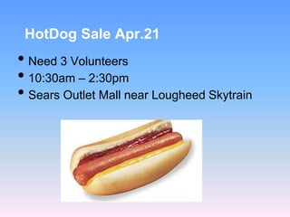 HotDog Sale Apr.21
• Need 3 Volunteers
• 10:30am – 2:30pm
• Sears Outlet Mall near Lougheed Skytrain
 