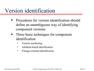 Version identification Procedures for version identification should define an unambiguous way of identifying component versions Three basic techniques for component identification Version numbering Attribute-based identification Change-oriented identification 