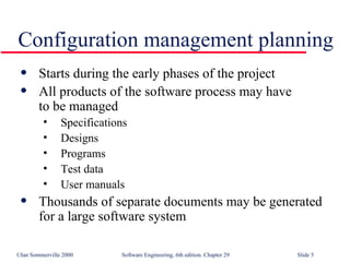 Starts during the early phases of the project All products of the software process may have  to be managed Specifications Designs Programs Test data User manuals Thousands of separate documents may be generated for a large software system Configuration management planning 
