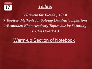 Today:
Review for Tuesday's Test
 Review: Methods for Solving Quadratic Equations
Reminder: Khan Academy Topics due by Saturday
 Class Work 4.3
Warm-up Section of Notebook
 