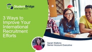 Sarah Watkins
Senior Account Executive
3 Ways to
Improve Your
International
Recruitment
Efforts
 