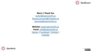 Merci | Thank You
rachel@opennorth.ca
Tracey.Lauriault@Carleton.ca
jeannoe@opennorth.ca
Website: www.opennorth.ca
Email: info@opennorth.ca
Twitter | FaceBook | GitHub |
LinkedIn
41
 
