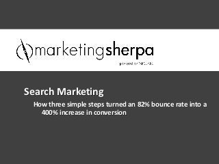 Search Marketing
 How three simple steps turned an 82% bounce rate into a
   400% increase in conversion
 