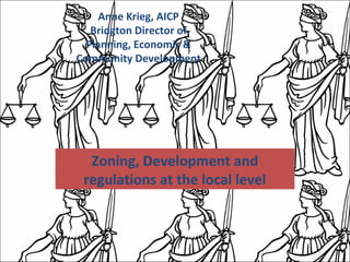 Anne Krieg, AICP
Bridgton Director of
Planning, Economic &
Community Development
Zoning, Development and
regulations at the local level
 