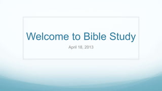 Welcome to Bible Study
April 18, 2013
 