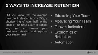 millenniumspasalon.com | meevo.com
5 WAYS TO INCREASE RETENTION
Did you know that the average
new client retention is only 35%, a
shortcoming of over half to the
ideal of 60-80%! Learn 5 simple
ways you can increase your
customer retention and improve
your bottom line!
• Educating Your Team
• Motivating Your Team
• Growth Indicators
• Economics of
Retention
• Automation
 
