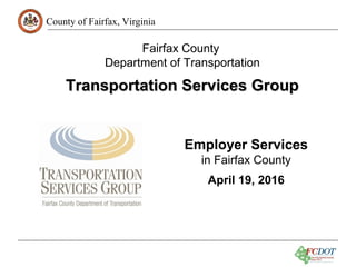 County of Fairfax, Virginia
Fairfax County
Department of Transportation
Transportation Services GroupTransportation Services Group
Employer Services
in Fairfax County
April 19, 2016
 