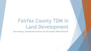 Fairfax County TDM in
Land Development
Bree Clohessy, Transportation Planner II & Site Analysis TDM Coordinator
 