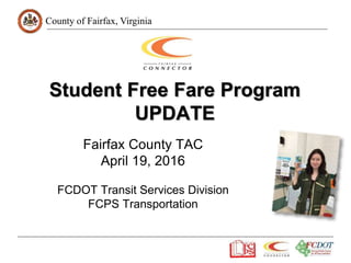 County of Fairfax, Virginia
Student Free Fare Program
UPDATE
Fairfax County TAC
April 19, 2016
FCDOT Transit Services Division
FCPS Transportation
 