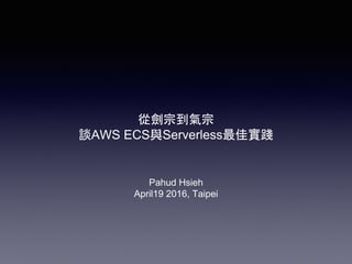 從劍宗到氣宗
談AWS ECS與Serverless最佳實踐
Pahud Hsieh
April19 2016, Taipei
 