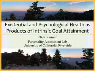 Existential and Psychological Health as
 Products of Intrinsic Goal Attainment
                  Nick Stauner
          Personality Assessment Lab
        University of California, Riverside




                                              1
 