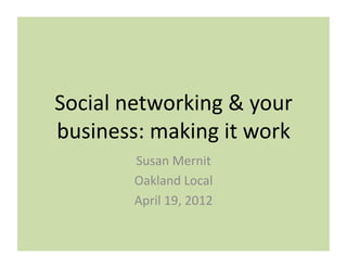 Social	
  networking	
  &	
  your	
  
business:	
  making	
  it	
  work	
  
            Susan	
  Mernit	
  
            Oakland	
  Local	
  
            April	
  19,	
  2012	
  
 