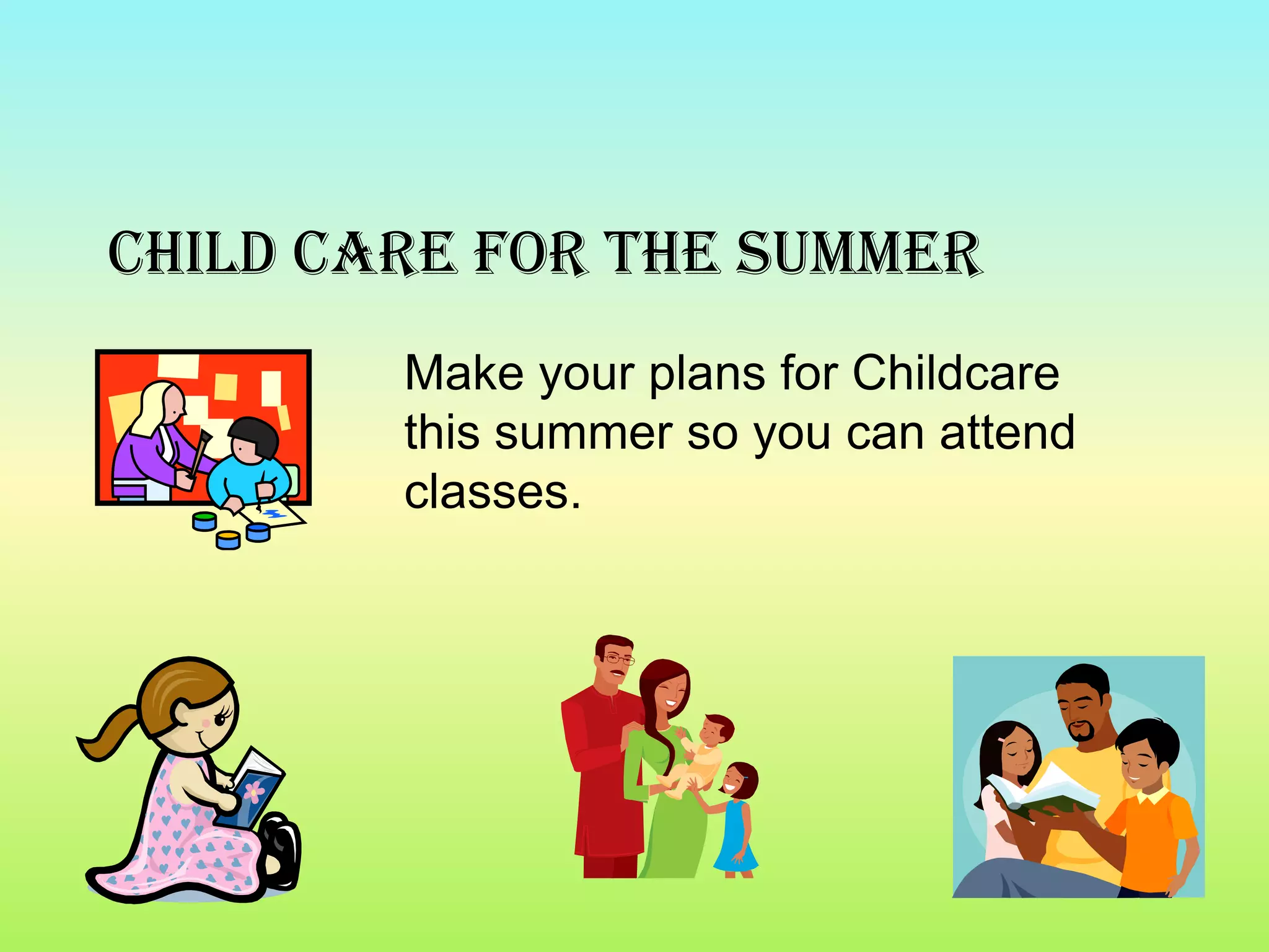Child Care For The Summer
        Make your plans for Childcare
        this summer so you can attend
        classes.
 