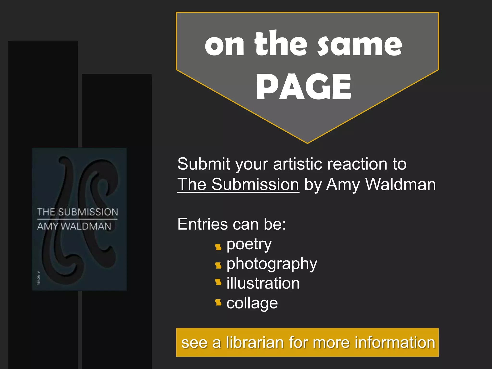 on the same
      PAGE
Submit your artistic reaction to
The Submission by Amy Waldman

Entries can be:
       poetry
       photography
       illustration
       collage

see a librarian for more information
 