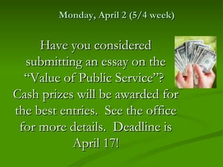 Monday, April 2 (5/4 week)


     Have you considered
  submitting an essay on the
  “Value of Public Service”?
Cash prizes will be awarded for
the best entries. See the office
 for more details. Deadline is
           April 17!
 