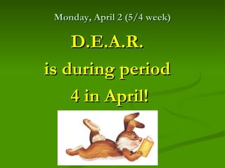 Monday, April 2 (5/4 week)

    D.E.A.R.
is during period
    4 in April!
 