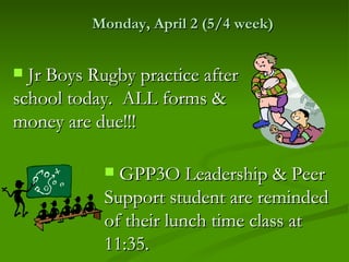 Monday, April 2 (5/4 week)


 Jr Boys Rugby practice after
school today. ALL forms &
money are due!!!

             GPP3O Leadership & Peer
            Support student are reminded
            of their lunch time class at
            11:35.
 