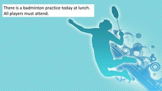 There is a badminton practice today at lunch.
All players must attend.
 