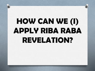 HOW CAN WE (I)
APPLY RIBA RABA
REVELATION?
 