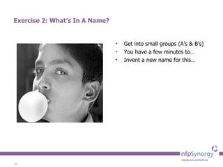 Exercise 2: What’s In A Name? Get into small groups (A’s & B’s) You have a few minutes to… Invent a new name for this… 
