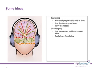 Some ideas Capturing Find the right place and time to think Use daydreaming and sleep Carry a notebook Challenging Use open-ended problems for new ideas Really learn from failure 