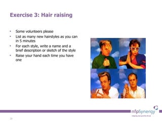 Exercise 3: Hair raising Some volunteers please List as many new hairstyles as you can in 5 minutes For each style, write a name and a brief description or sketch of the style Raise your hand each time you have one 