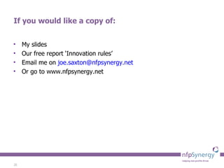 If you would like a copy of: My slides Our free report ‘Innovation rules’ Email me on  [email_address]   Or go to www.nfpsynergy.net 